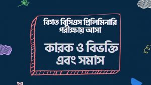 বিগত বিসিএস প্রিলিমিনারি পরীক্ষায় আসা কারক ও বিভক্তি এবং সমাস